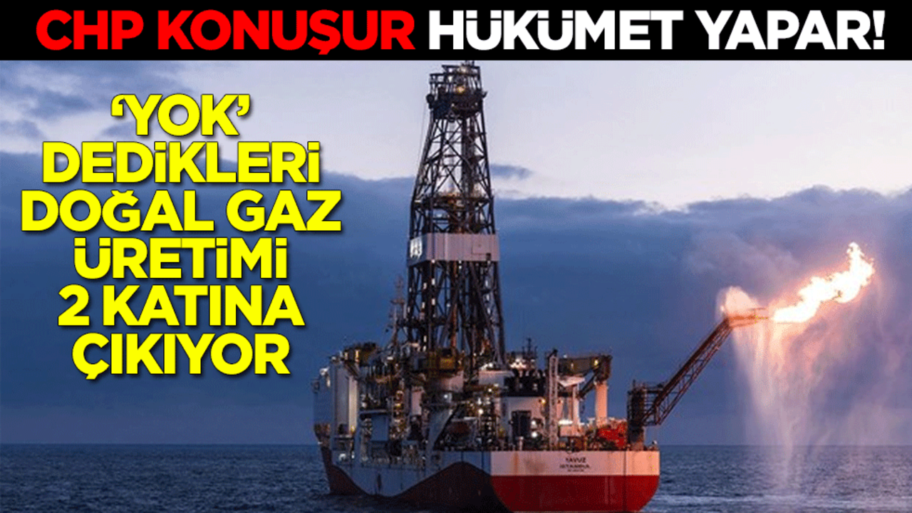 CHP konuşur hükümet yapar! "Yok" dedikleri doğal gaz üretimi 2 katına çıkıyor