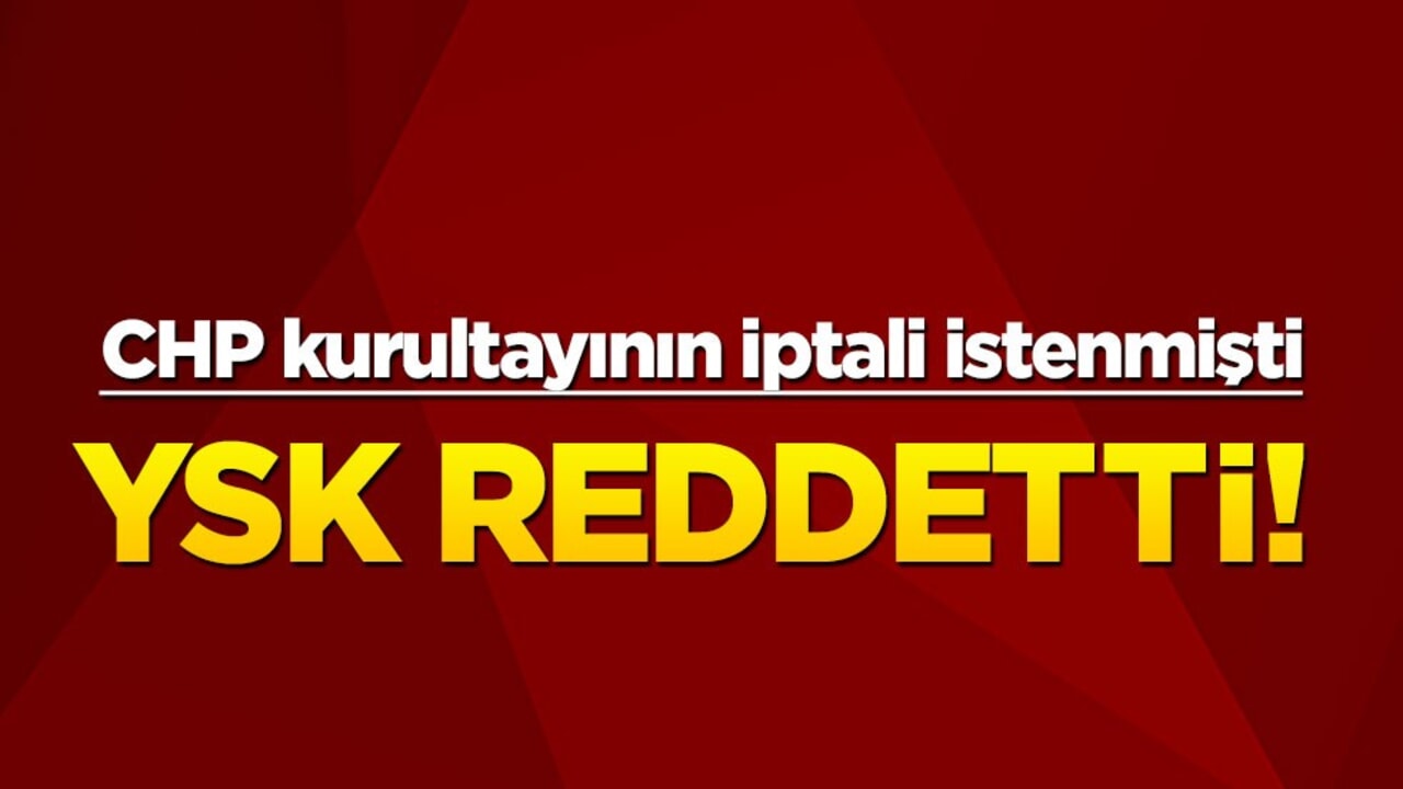 CHP kurultayının iptali istenmişti... YSK reddetti!