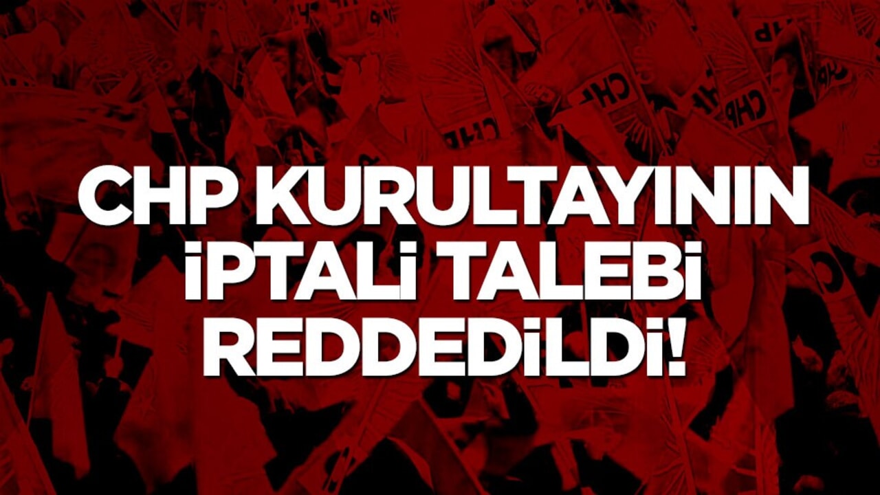 CHP kurultayının iptali talebi reddedildi!