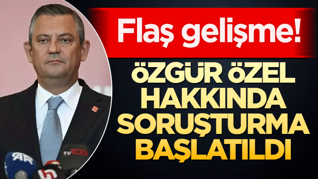 CHP lideri Özel hakkında flaş soruşturma başlatıldı