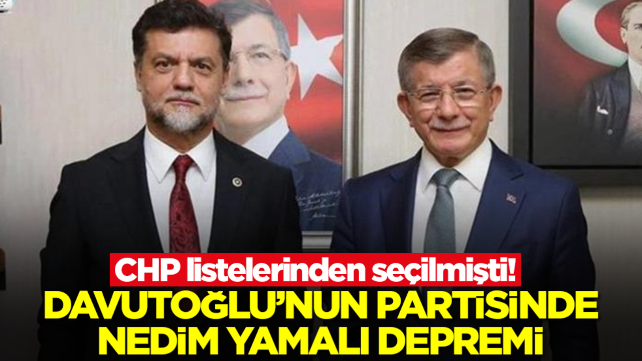 CHP listelerinden seçilmişti! Davutoğlu'nun partisinde Nedim Yamalı depremi