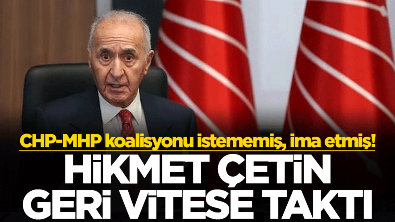 CHP-MHP koalisyonu istememiş, ima etmiş! Hikmet Çetin geri vitese taktı