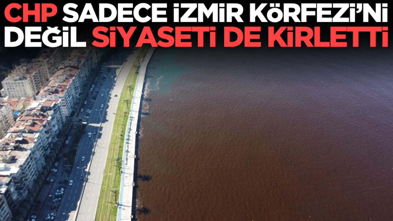 CHP sadece İzmir Körfezi’ni değil, siyaseti de öyle kirletti!
