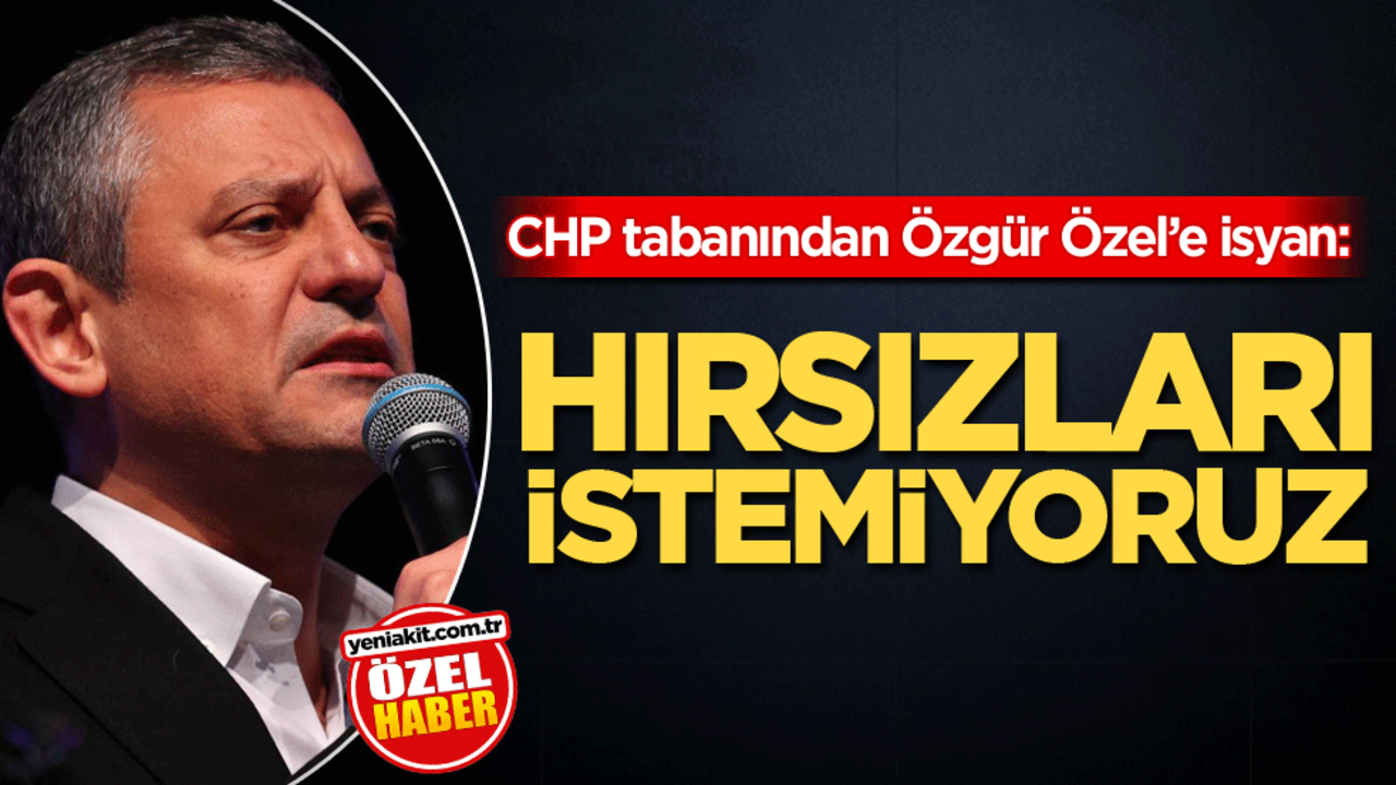 CHP tabanından Özgür Özel’e isyan: Hırsızları istemiyoruz