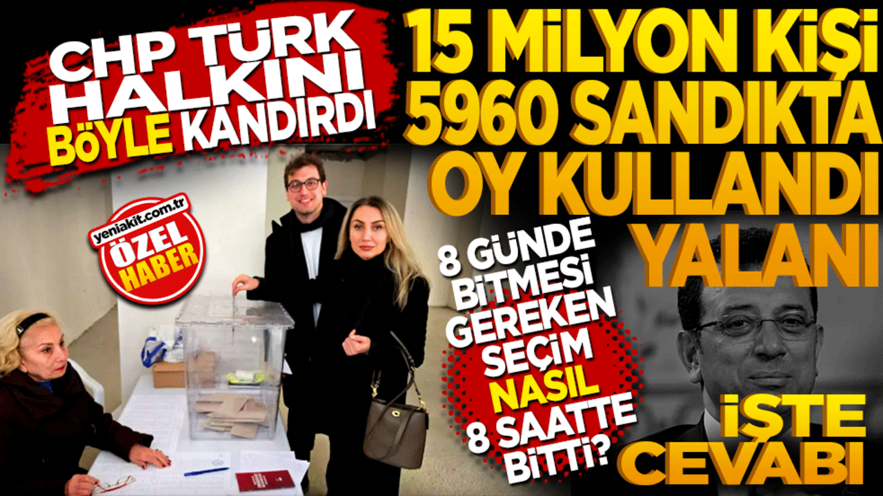 CHP Türk halkını böyle kandırdı! 15 milyon kişi 5960 sandıkta oy kullandı yalanı. 8 günde bitmesi gereken seçim nasıl 8 saatte bitti?