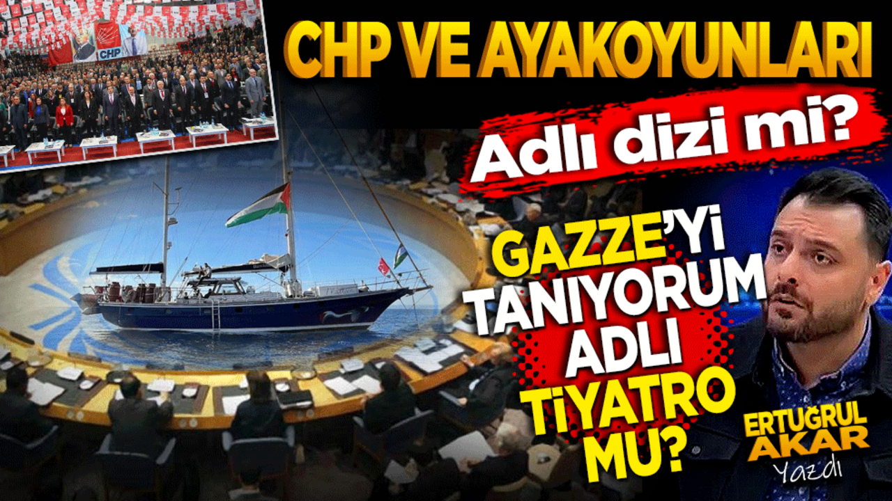 CHP ve ayak oyunları adlı dizi mi, Gazze’yi tanıyorum adlı tiyatro mu!