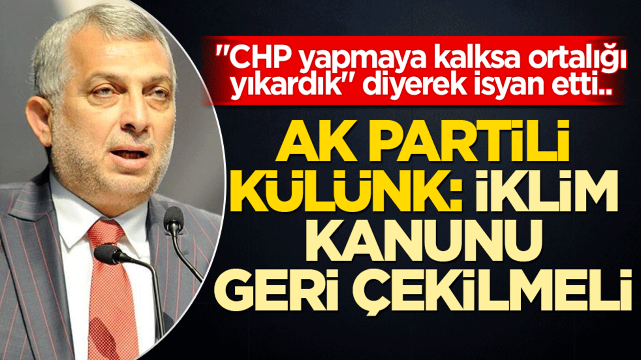 "CHP yapmaya kalksa ortalığı yıkardık" diyerek isyan etti.. AK Partili Külünk: İklim Kanunu geri çekilmeli