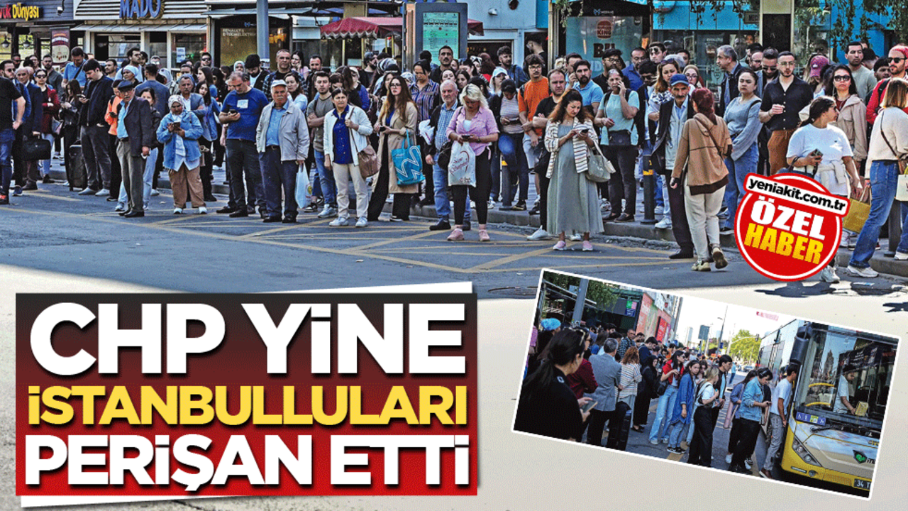 CHP yine İstanbulluları perişan etti