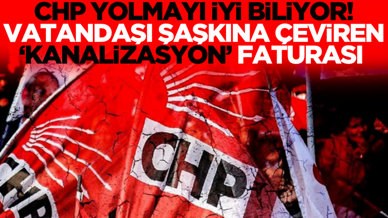 CHP yolmayı iyi biliyor! Vatandaşı şaşkına çeviren ‘kanalizasyon’ faturası