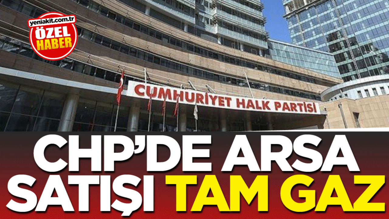 CHP’de arsa satışı tam gaz