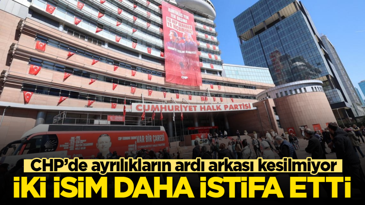 CHP’de ayrılıkların ardı arkası kesilmiyor! İki isim daha istifa etti