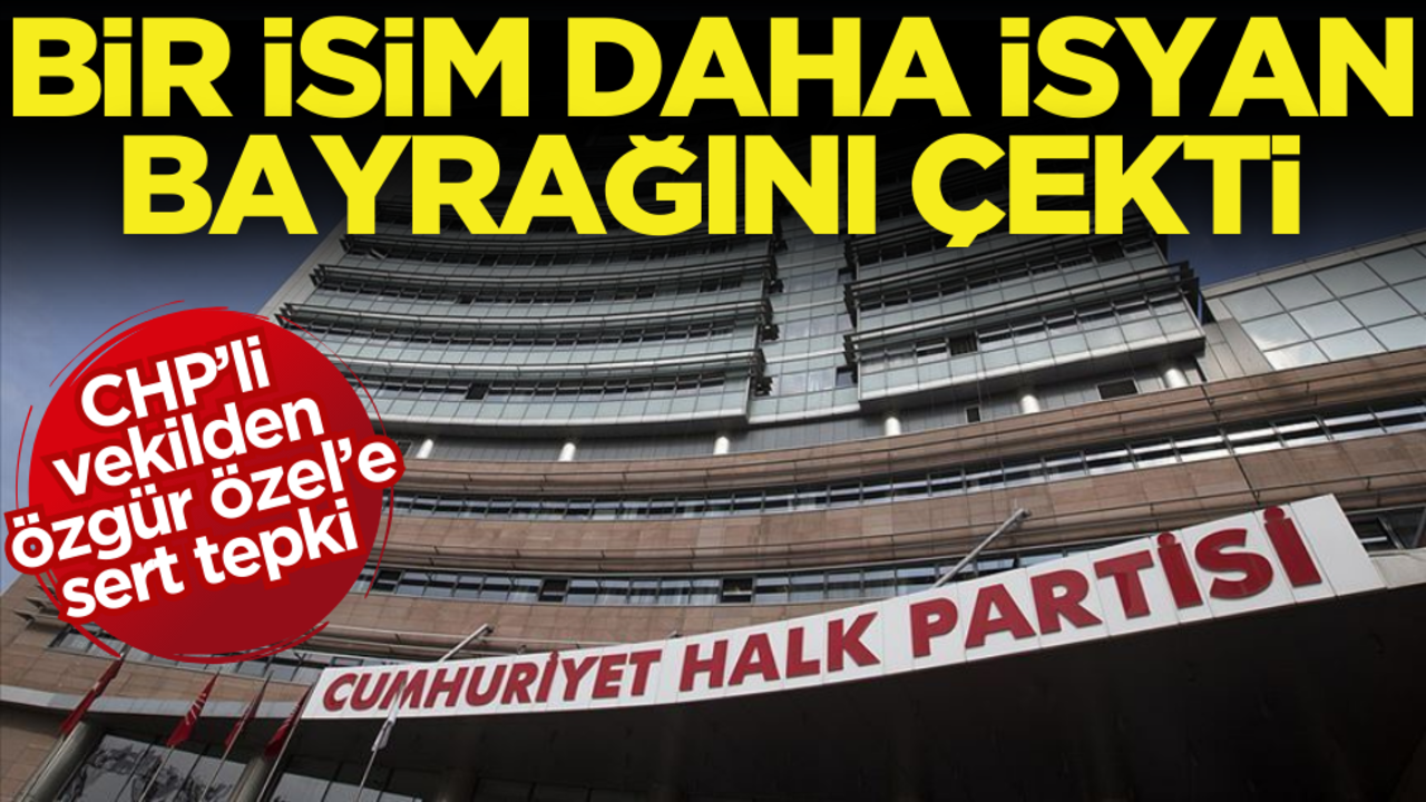 CHP’de bir isim daha isyan bayrağını çekti! Özgür Özel’e sert tepki
