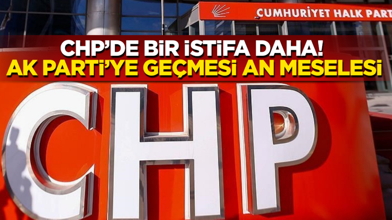 CHP’de bir istifa daha! AK Parti’ye geçeceği konuşuluyor