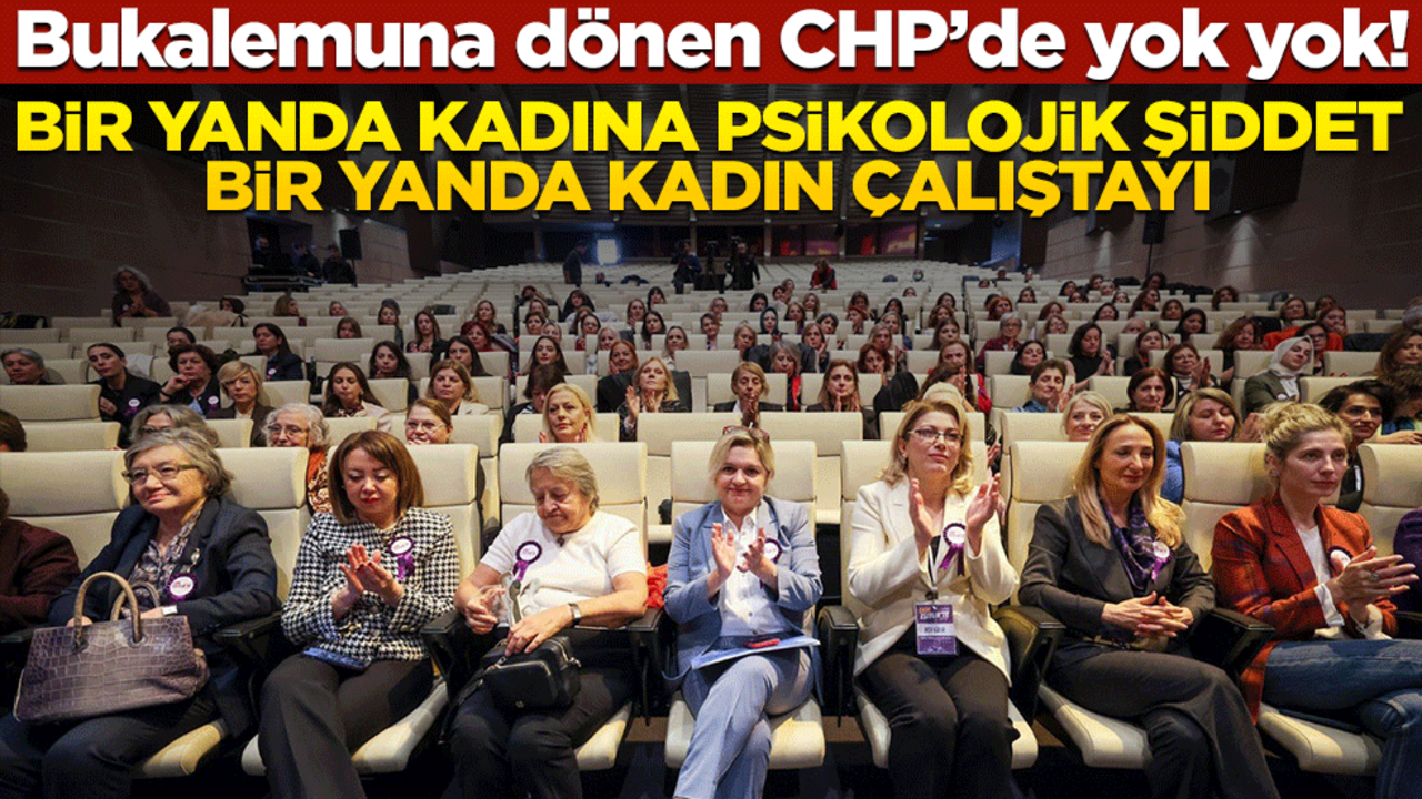 CHP’de bir yanda kadına psikolojik şiddet, bir yanda kadın çalıştayı
