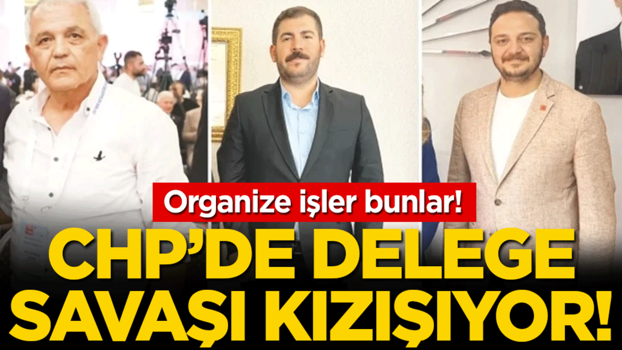CHP'de delege savaşları: Organize işler bunlar!