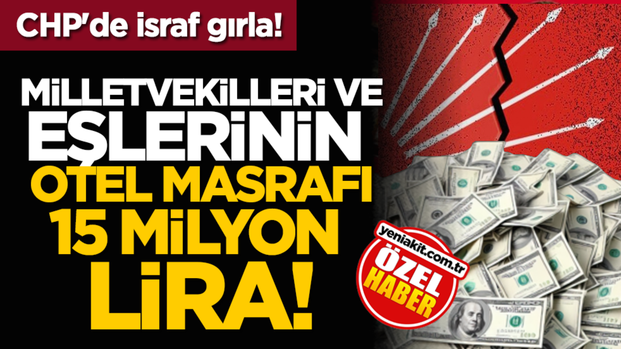 CHP'de israf gırla! Milletvekilleri ve eşlerinin otel masrafı 15 milyon lira!