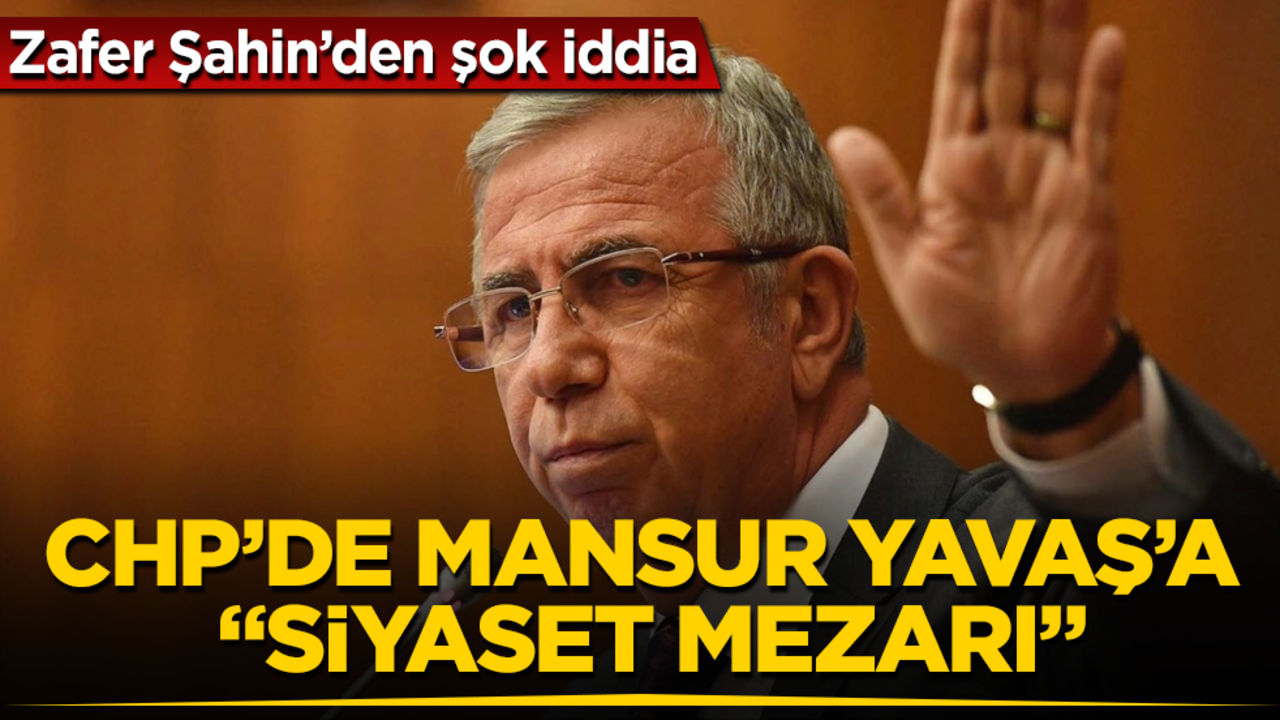 CHP’de Mansur Yavaş’a "siyaset mezarı"! Zafer Şahin’den şok iddia