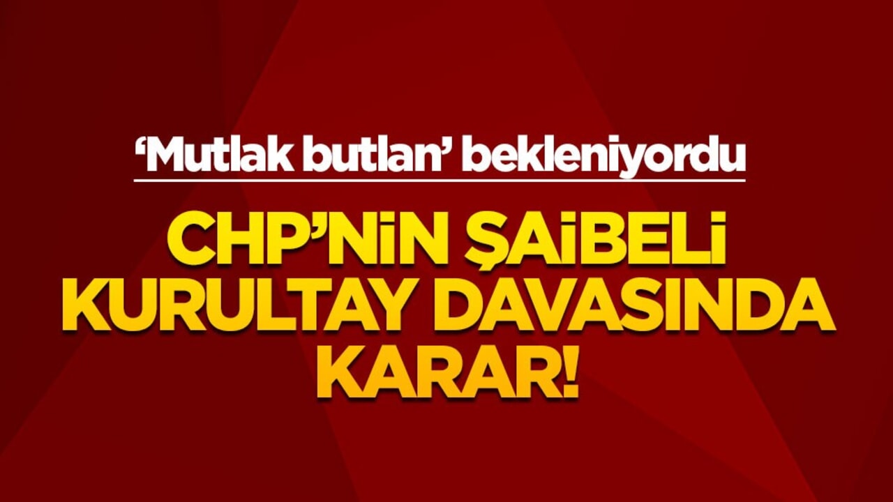 CHP'de şaibeli kurultay davasında karar!