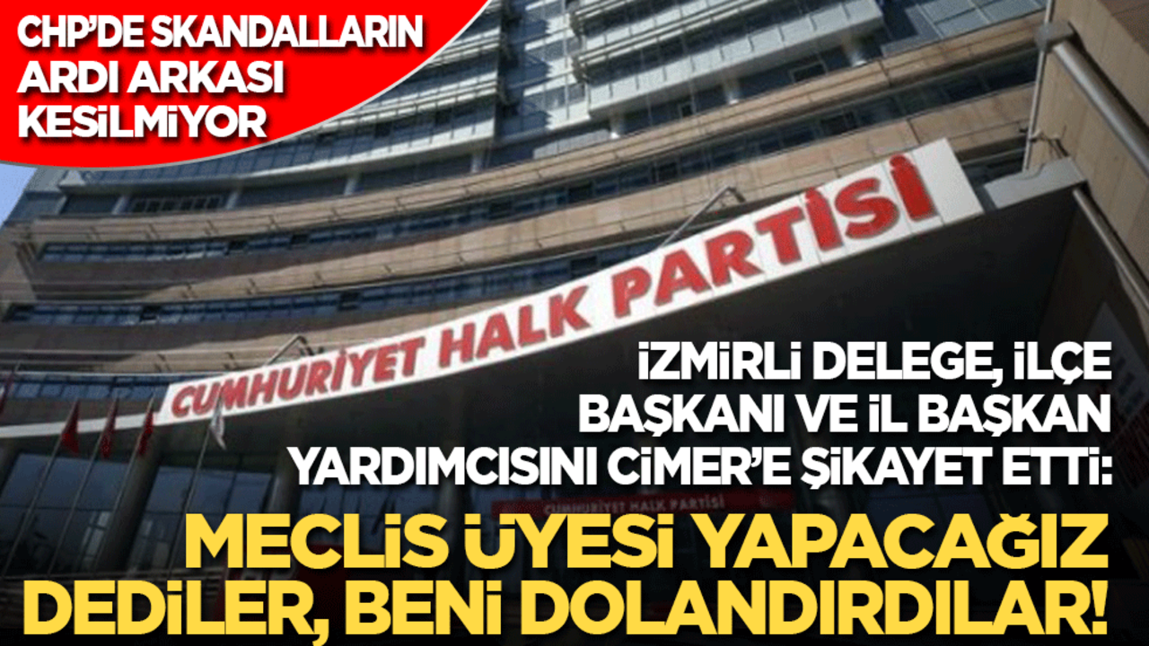 CHP'de skandal bitmiyor! CHP’li delege, ilçe başkanı ve il başkan yardımcısını CİMER’e şikayet etti: Meclis üyesi yapacağız dediler beni dolandırdılar!