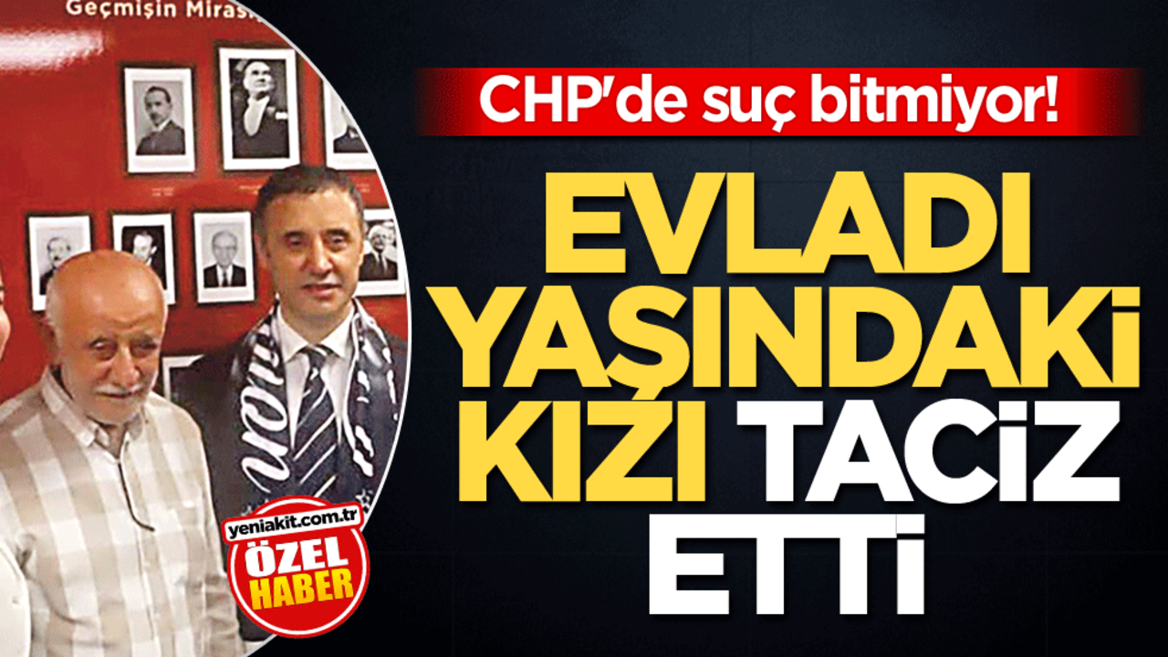 CHP'de suç bitmiyor! Evladı yaşındaki kızı taciz etti