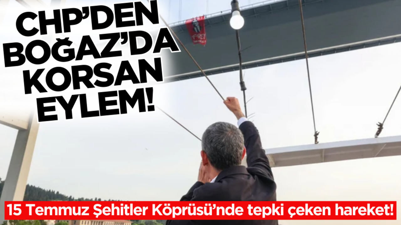 CHP'den 15 Temmuz Şehitler Köprüsü’nde korsan eylem!