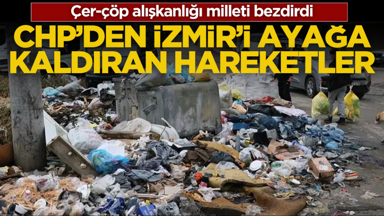 CHP’den İzmir’i ayağa kaldıran hareketler! Çer-çöp alışkanlığı milleti bezdirdi