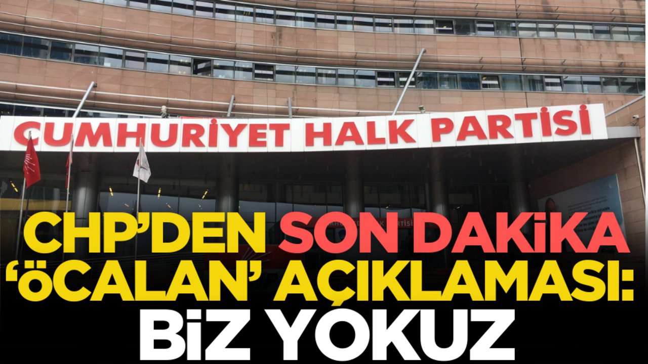 CHP’den son dakika ‘Öcalan’ açıklaması: Biz yokuz!