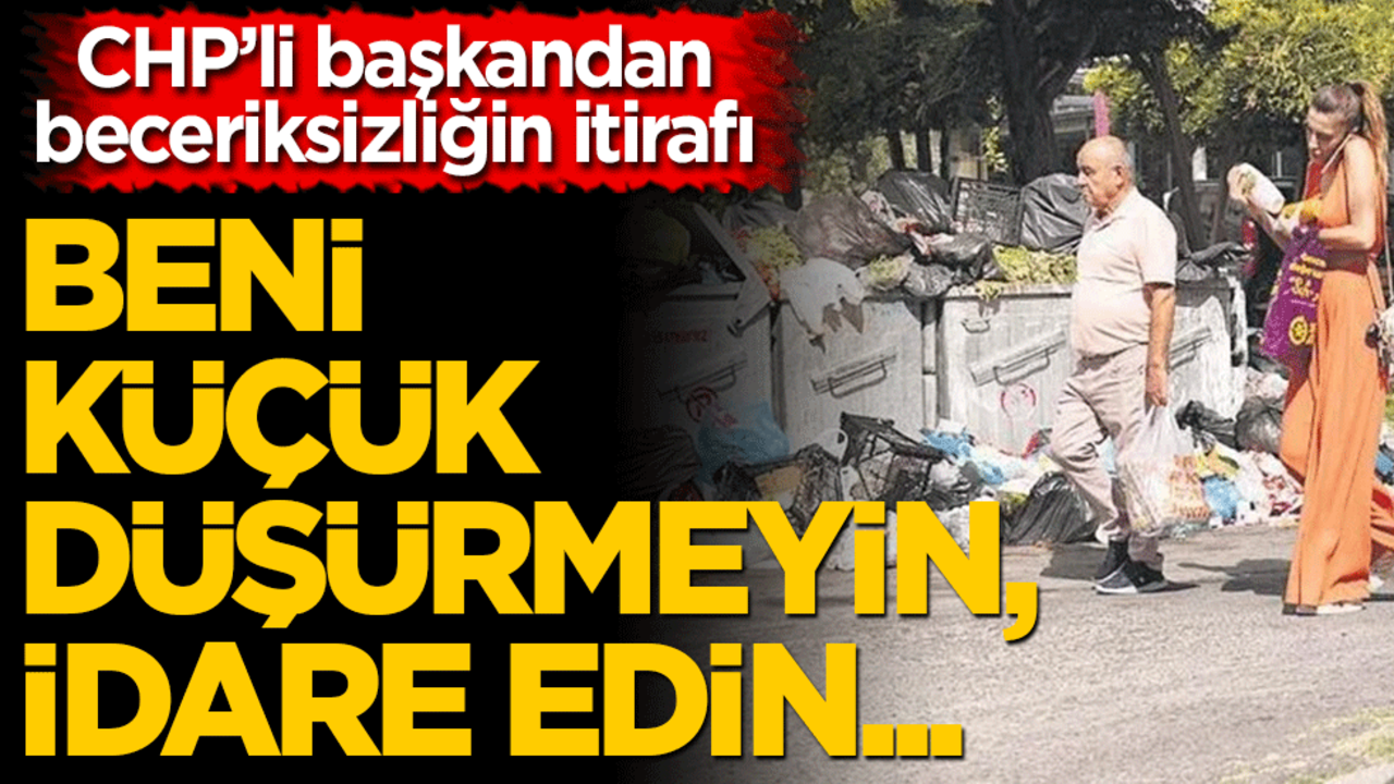 CHP’li başkandan beceriksizliğin itirafı: Beni küçük düşürmeyin, idare edin...