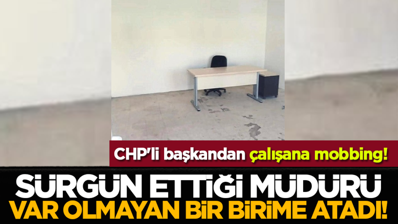 CHP'li başkandan çalışana mobbing: Sürgün ettiği müdürü, var olmayan bir birime atadı!