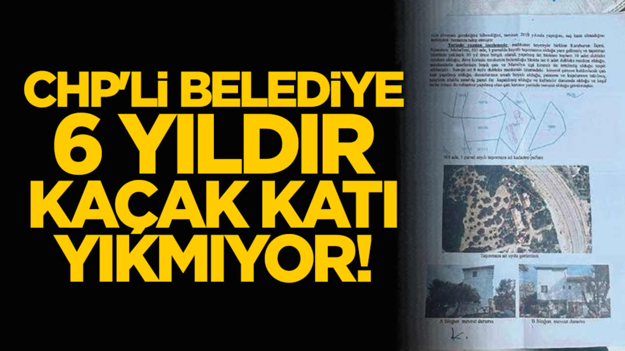 CHP'li belediye 6 yıldır kaçak katı yıkmıyor!