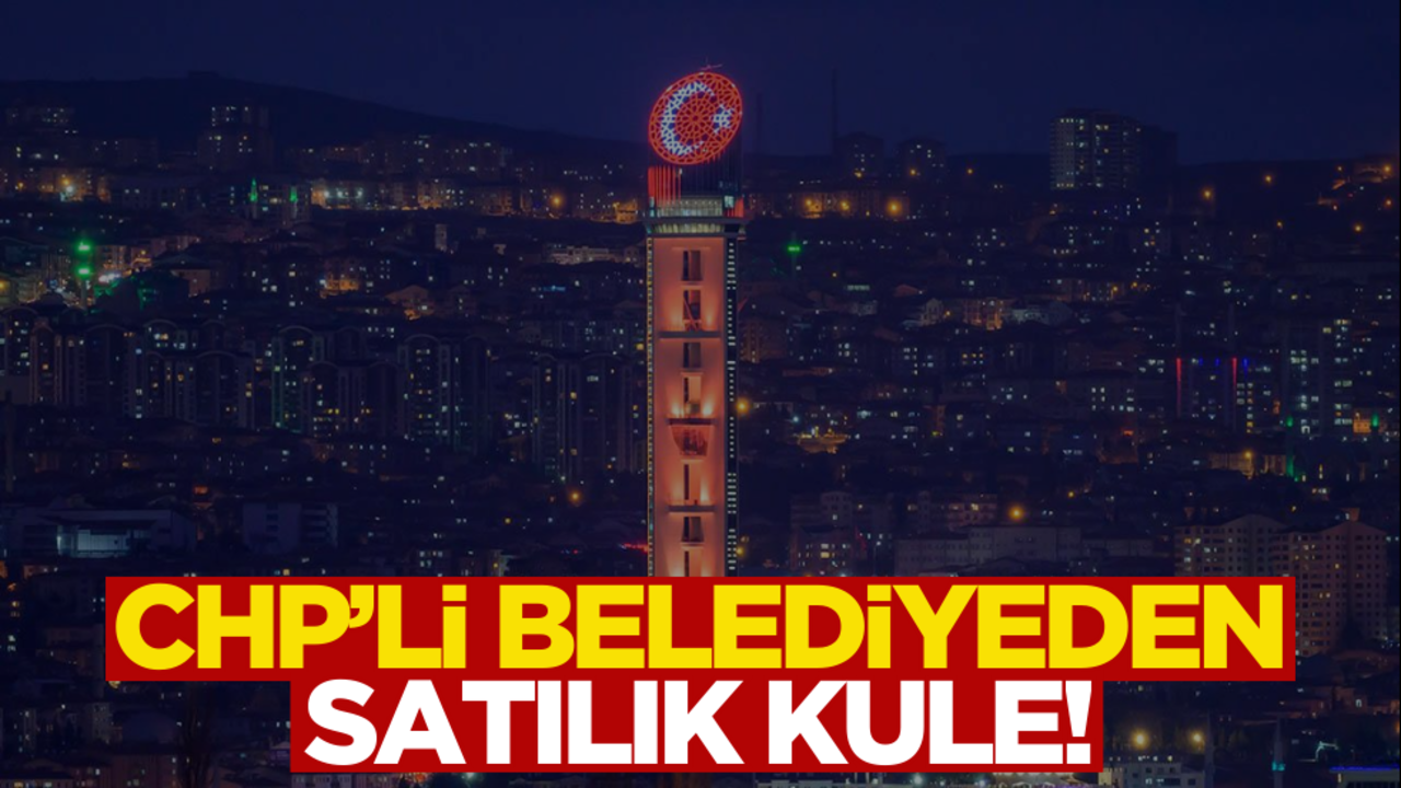 CHP’li Belediyeden satılık kule!
