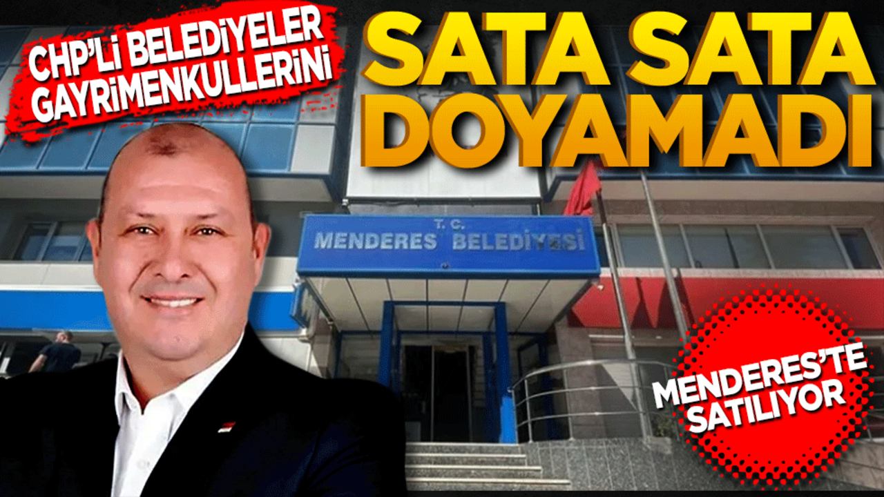 CHP’li belediyeler gayrimenkullerini sata sata doyaması! Menderes de satıyor