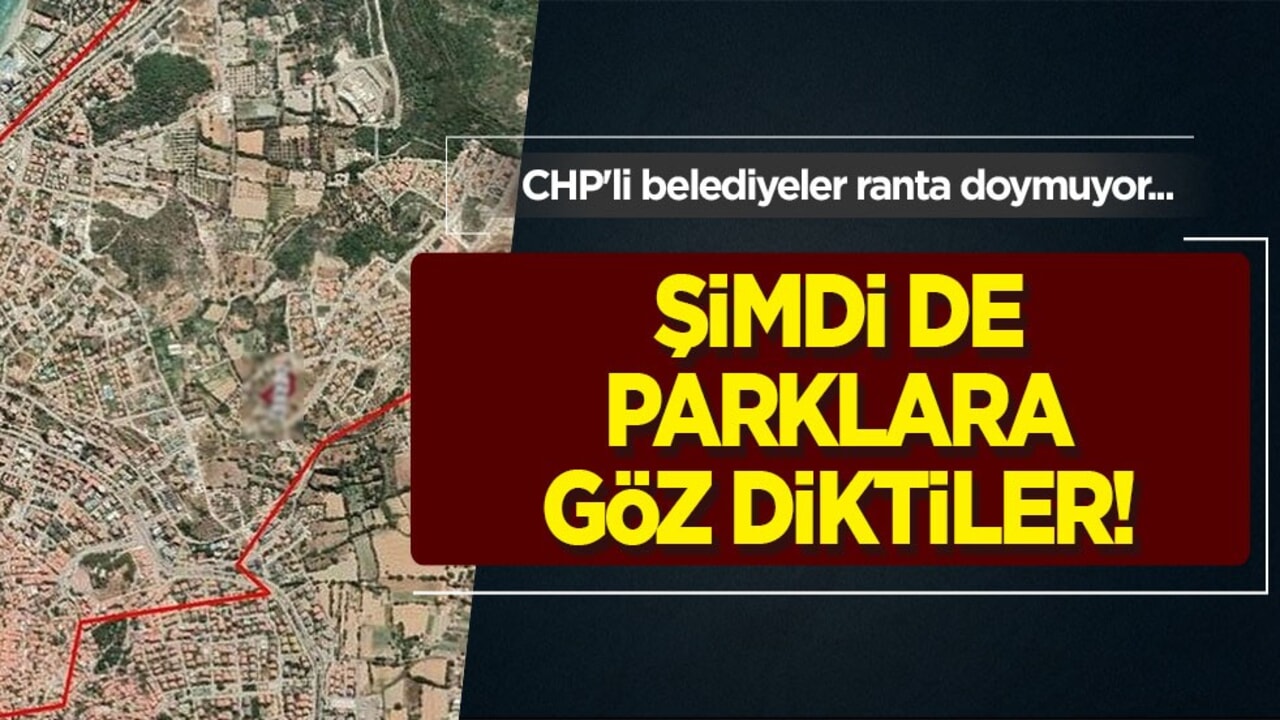 CHP'li belediyeler ranta doymuyor... Şimdi de parklara göz diktiler!