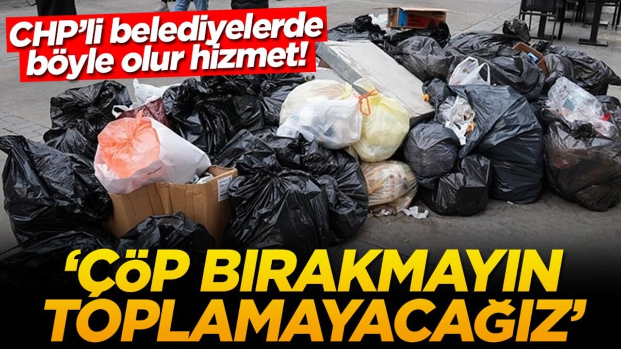 CHP’li belediyelerde böyle olur hizmet! ‘Çöp bırakmayın toplamayacağız'