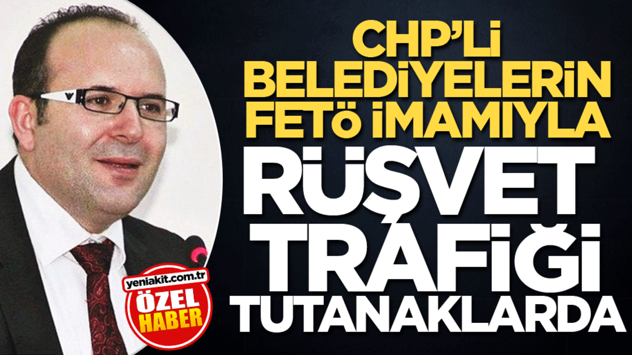 CHP'li belediyelerin FETÖ imamıyla rüşvet trafiği işte bu tutanaklarda
