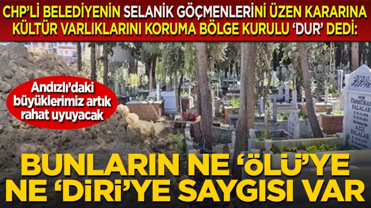 CHP’li belediyenin Selanik göçmenlerini üzen kararına Kültür Varlıklarını Koruma Bölge Kurulu ‘dur’ dedi: Andızlı’daki büyüklerimiz artık rahat uyuyacak... Bunların ne ‘ölü’ye ne ‘diri’ye saygısı var