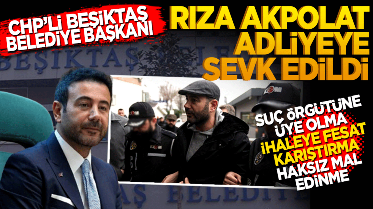 CHP’li Beşiktaş Belediye Başkanı Rıza Akpolat adliyeye sevk edildi