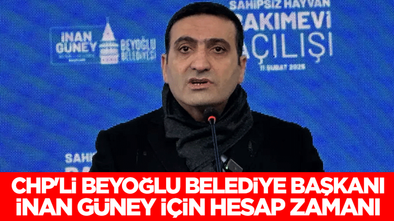 CHP'li Beyoğlu Belediye Başkanı İnan Güney için hesap zamanı