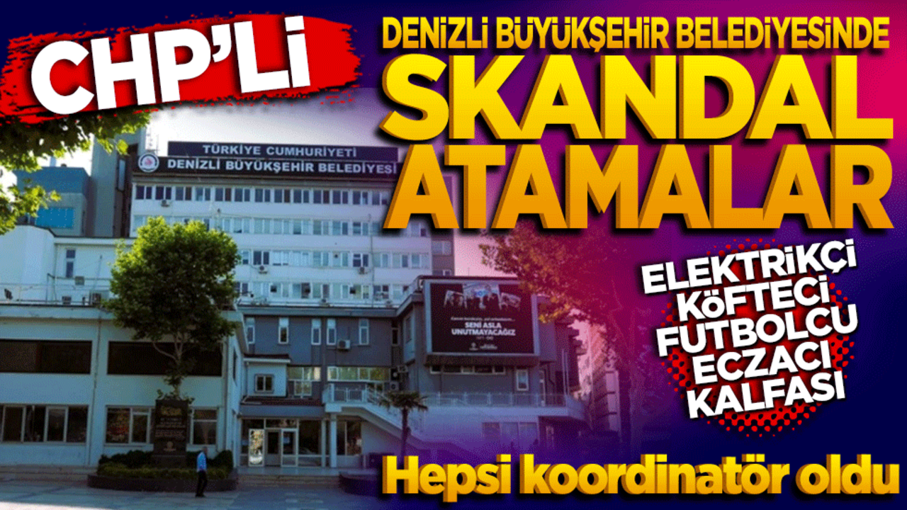 CHP’li Denizli Büyükşehir Belediyesi’nde skandal atamalar! Elektrikçi, köfteci, futbolcu, eczacı kalfası… Hepsi koordinatör yapıldı!