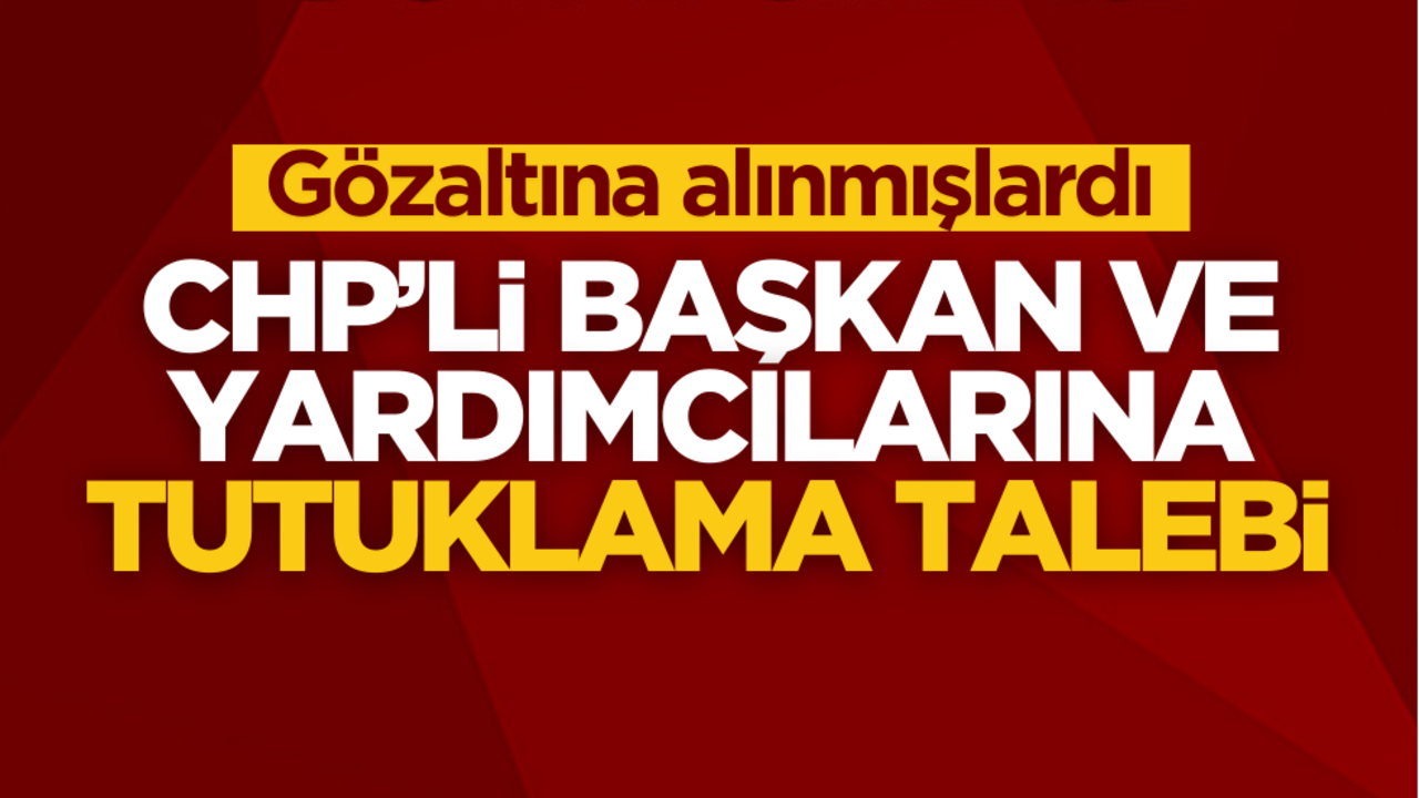 CHP’li eski Başkan ve yardımcıları hakkında tutuklama talebi