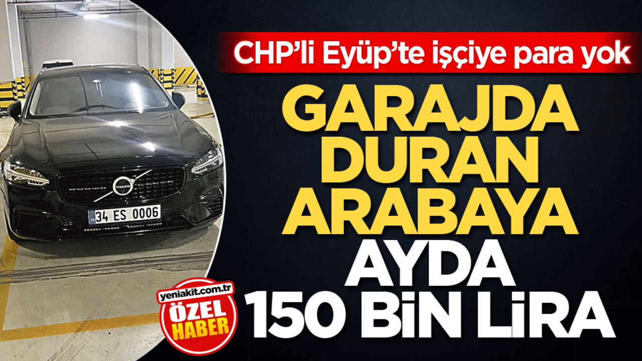 CHP’li Eyüp’te işçiye para yok! Garajda duran arabaya ayda 150 bin lira