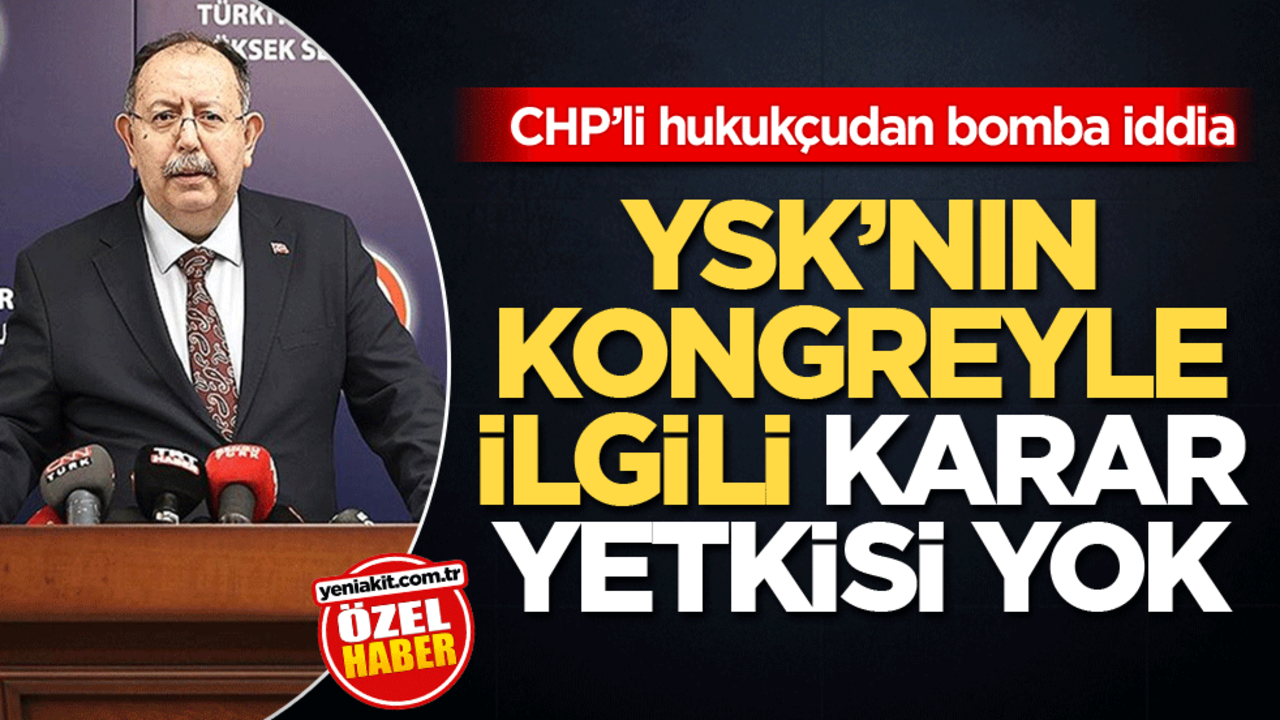 CHP’li hukukçudan bomba iddia! YSK’nın kongreyle ilgili karar yetkisi yok