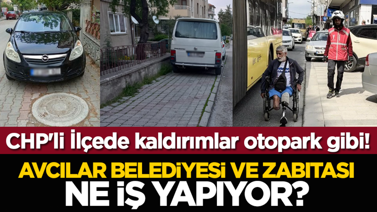 CHP'li İlçede kaldırımlar otopark gibi! Avcılar Belediyesi ve zabıtası ne iş yapıyor?