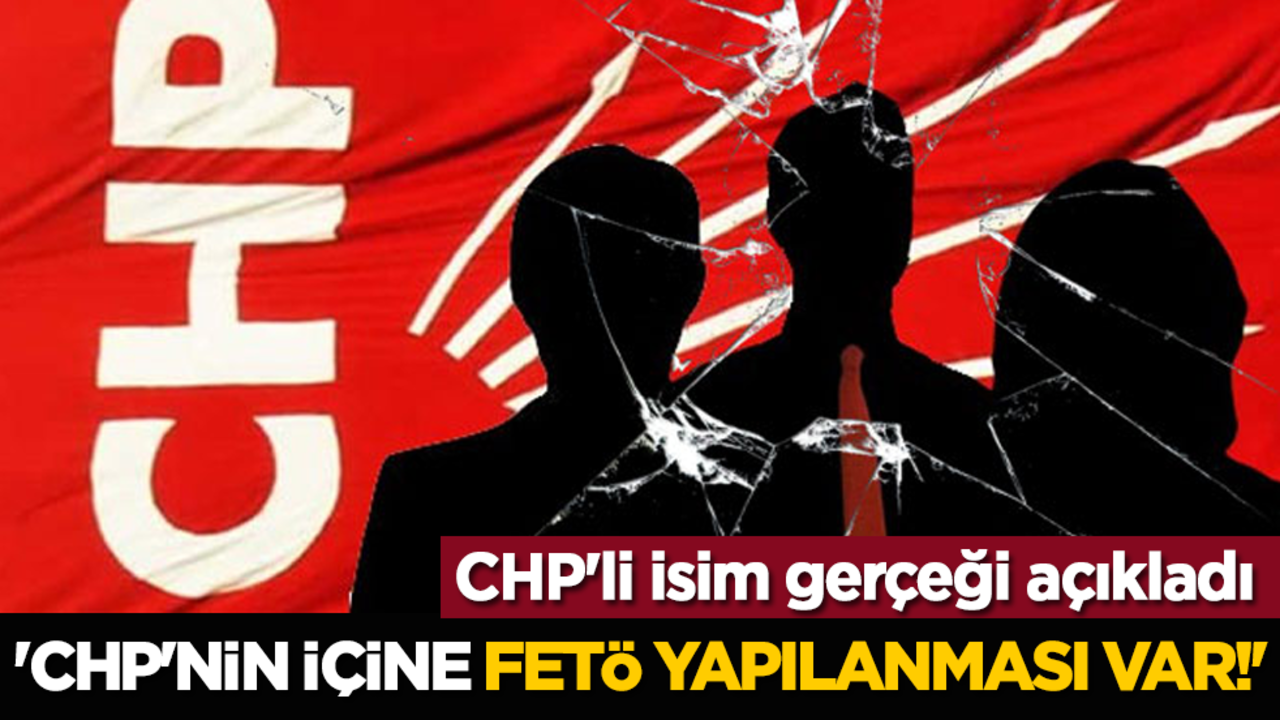 CHP'li isim gerçeği açıkladı: 'CHP'nin içine FETÖ yapılanması var!'