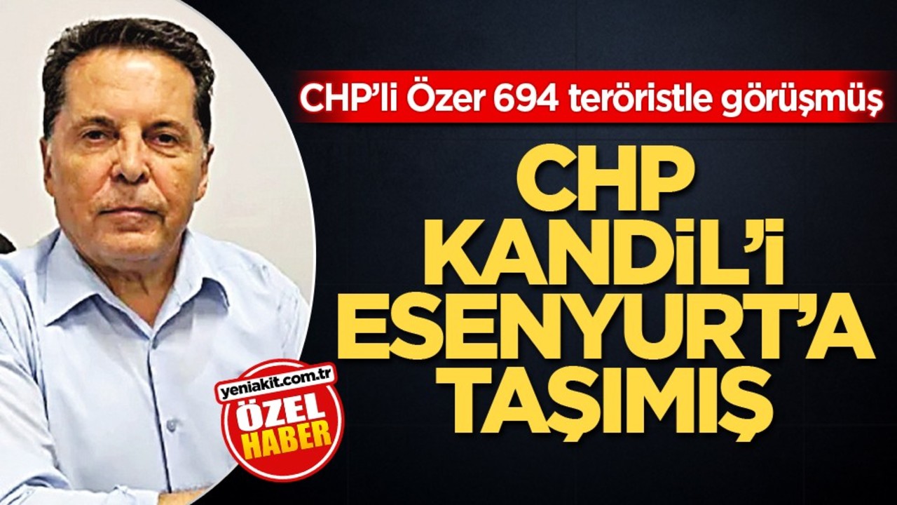 CHP’li Özer 694 teröristle görüşmüş! CHP Kandil'i Esenyurt'a taşımış