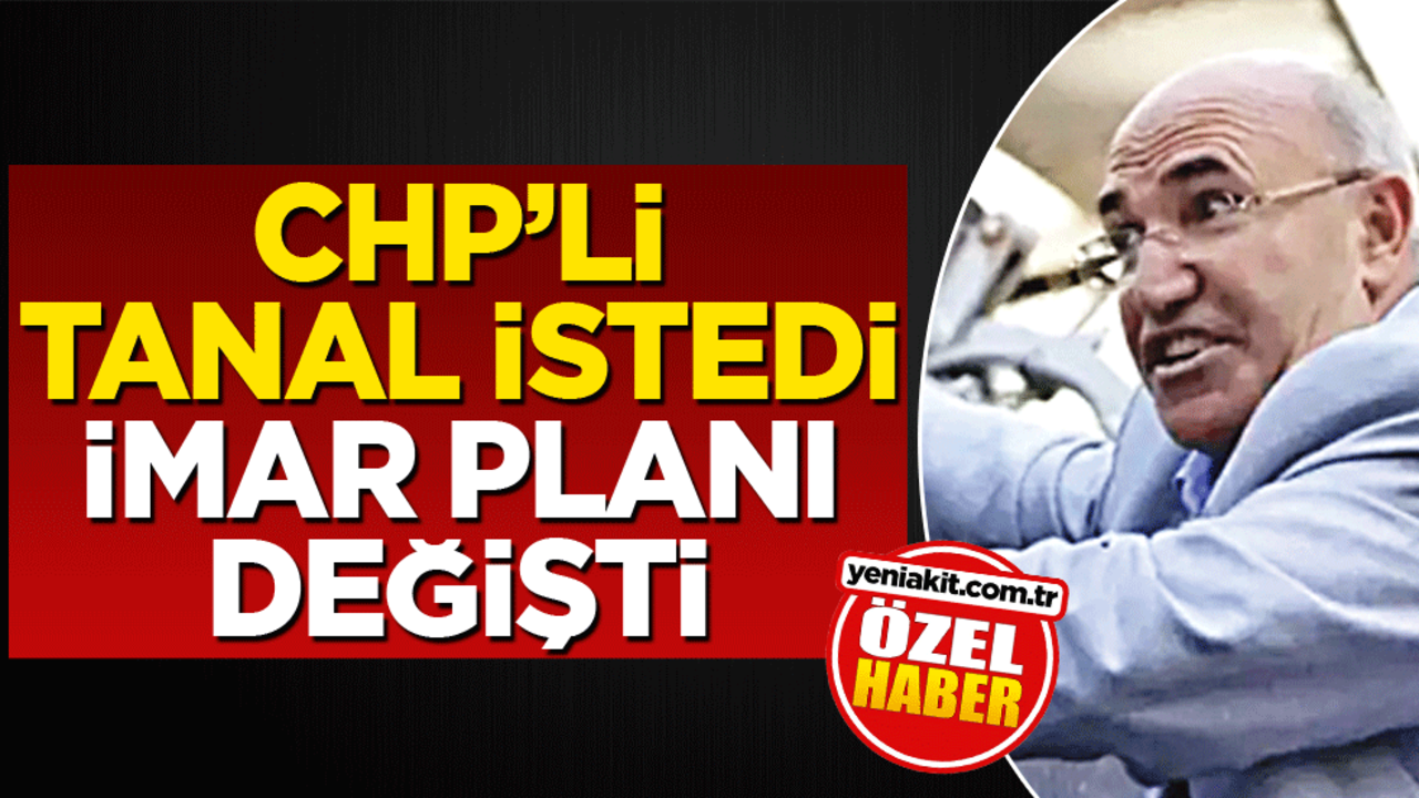 CHP’li Tanal istedi imar planı değişti!