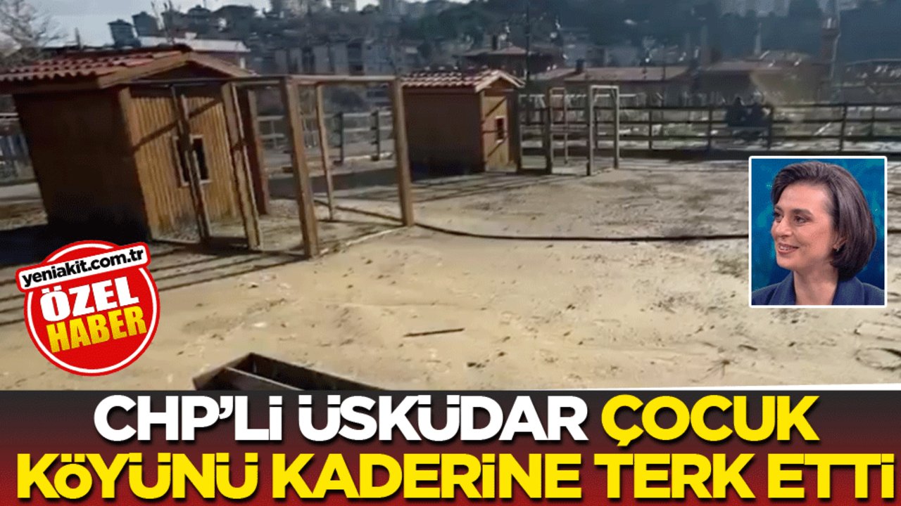CHP’li Üsküdar, çocuk köyünü kaderine terk etti