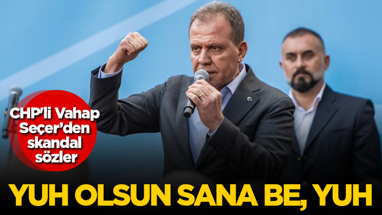 CHP'li Vahap Seçer’den skandal sözler! Yuh olsun sana be, yuh