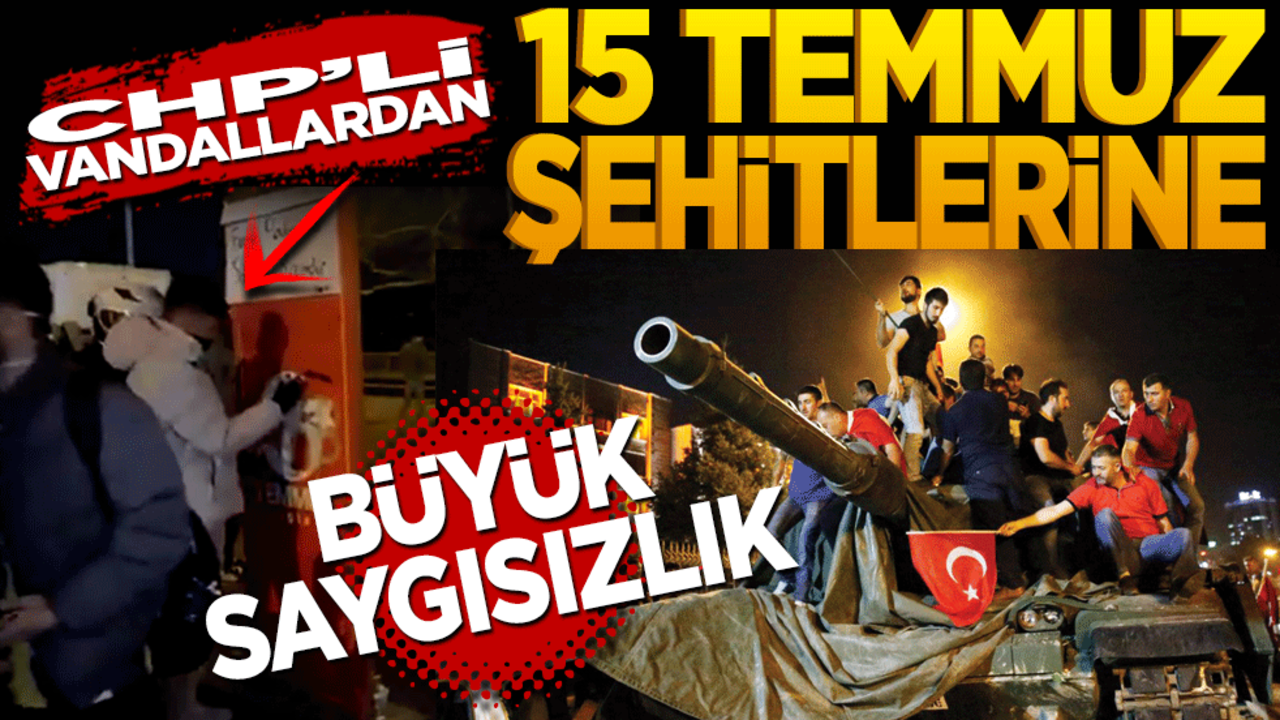 CHP’li vandallardan 15 Temmuz şehitlerine büyük saygısızlık