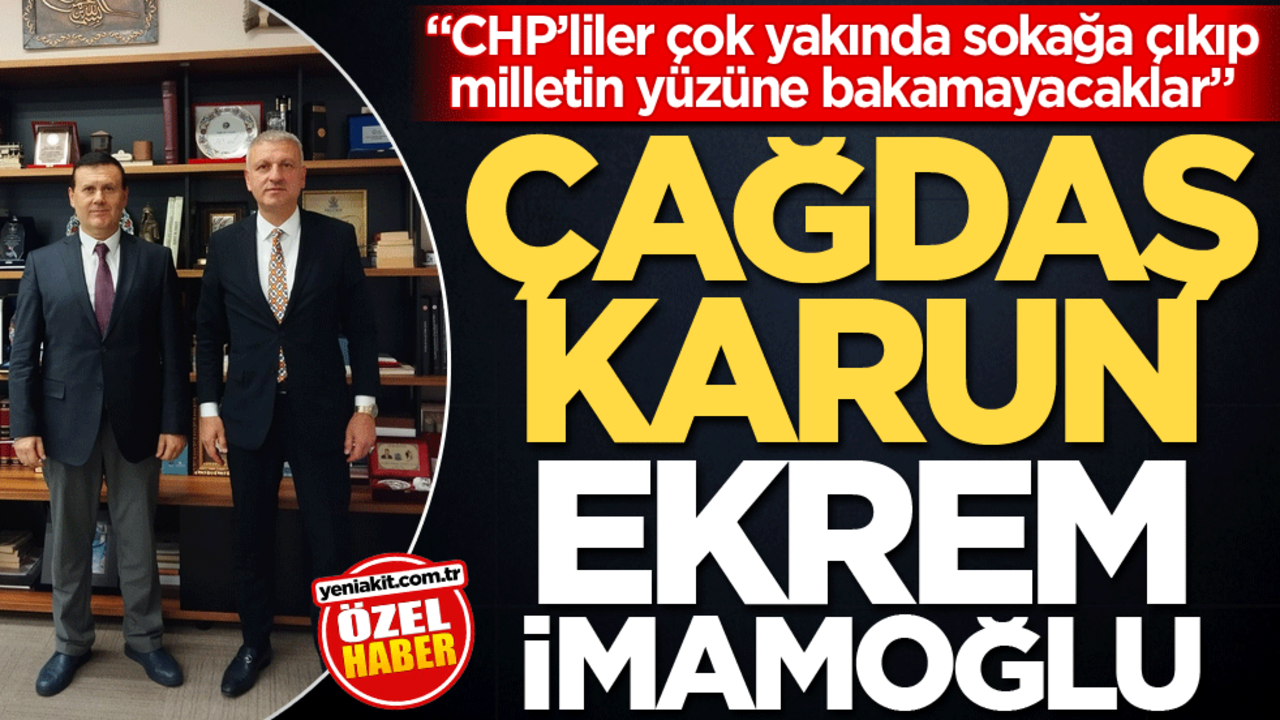 "CHP’liler çok yakında sokağa çıkıp milletin yüzüne bakamayacaklar" Çağdaş karun Ekrem İmamoğlu